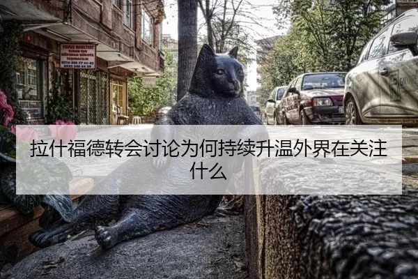 拉什福德转会讨论为何持续升温外界在关注什么